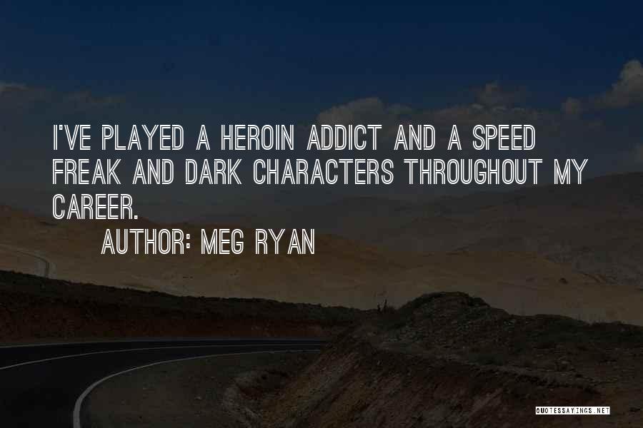 Meg Ryan Quotes: I've Played A Heroin Addict And A Speed Freak And Dark Characters Throughout My Career.