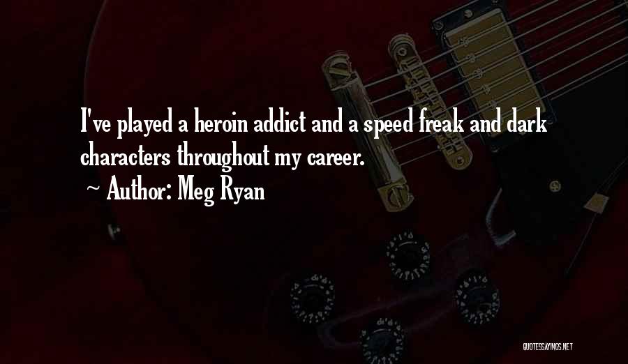 Meg Ryan Quotes: I've Played A Heroin Addict And A Speed Freak And Dark Characters Throughout My Career.