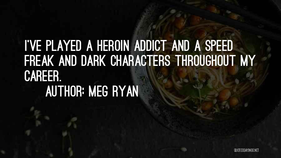 Meg Ryan Quotes: I've Played A Heroin Addict And A Speed Freak And Dark Characters Throughout My Career.