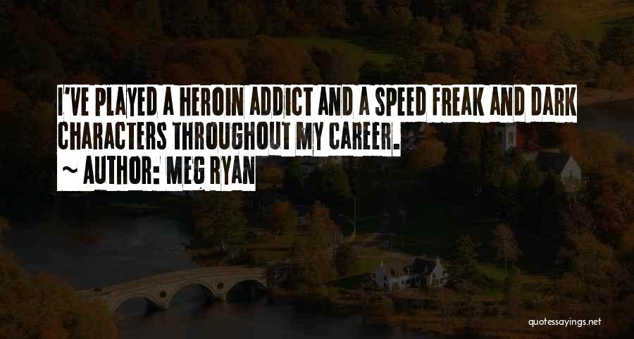 Meg Ryan Quotes: I've Played A Heroin Addict And A Speed Freak And Dark Characters Throughout My Career.