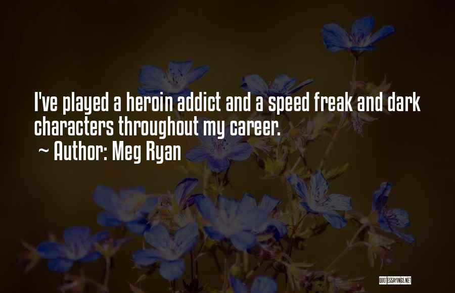 Meg Ryan Quotes: I've Played A Heroin Addict And A Speed Freak And Dark Characters Throughout My Career.