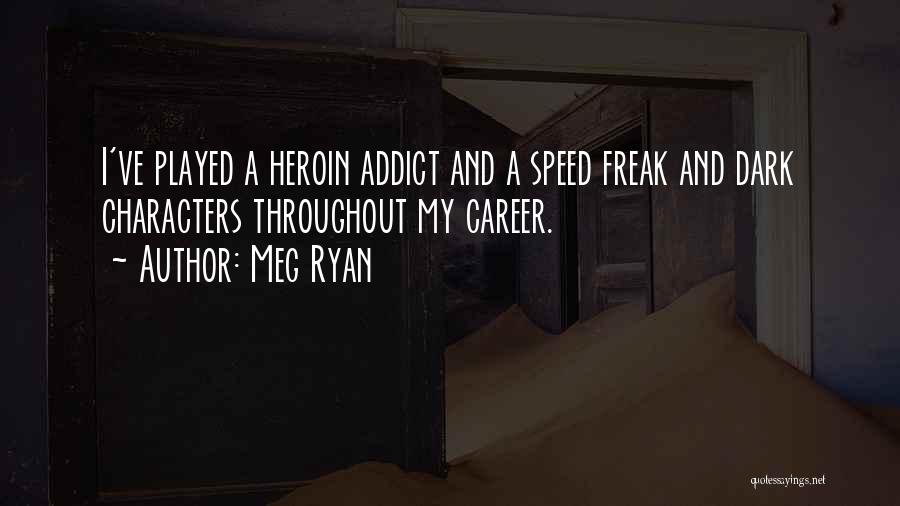 Meg Ryan Quotes: I've Played A Heroin Addict And A Speed Freak And Dark Characters Throughout My Career.