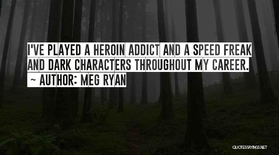 Meg Ryan Quotes: I've Played A Heroin Addict And A Speed Freak And Dark Characters Throughout My Career.