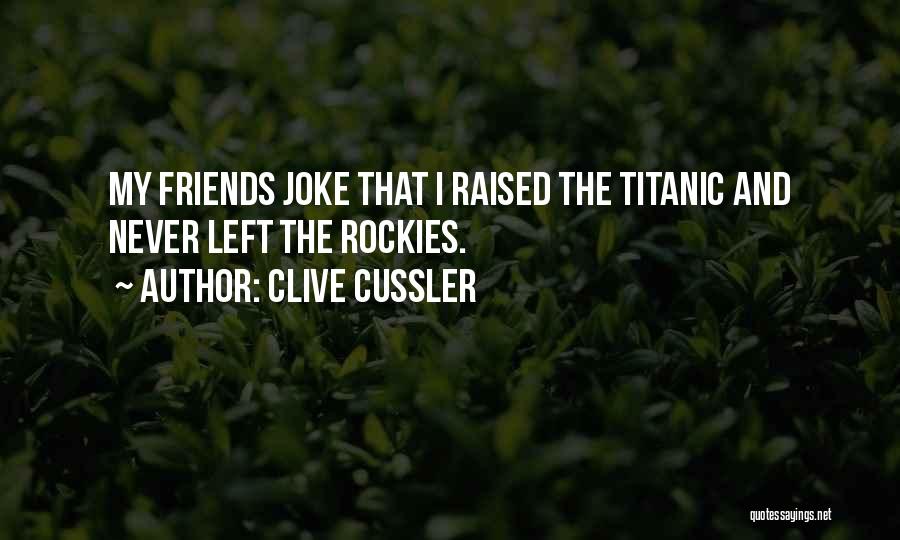 Clive Cussler Quotes: My Friends Joke That I Raised The Titanic And Never Left The Rockies.