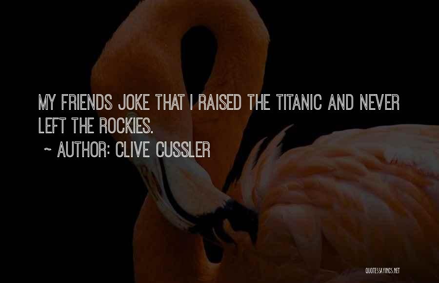 Clive Cussler Quotes: My Friends Joke That I Raised The Titanic And Never Left The Rockies.