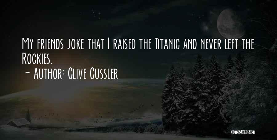 Clive Cussler Quotes: My Friends Joke That I Raised The Titanic And Never Left The Rockies.