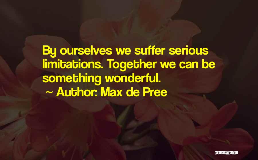 Max De Pree Quotes: By Ourselves We Suffer Serious Limitations. Together We Can Be Something Wonderful.