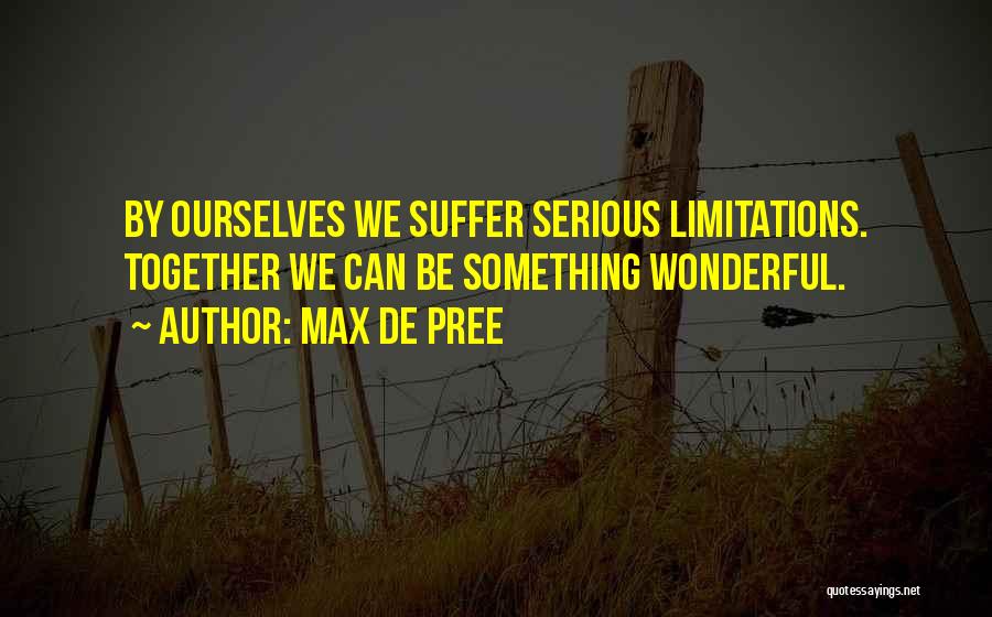 Max De Pree Quotes: By Ourselves We Suffer Serious Limitations. Together We Can Be Something Wonderful.