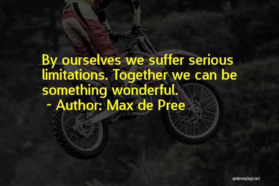 Max De Pree Quotes: By Ourselves We Suffer Serious Limitations. Together We Can Be Something Wonderful.