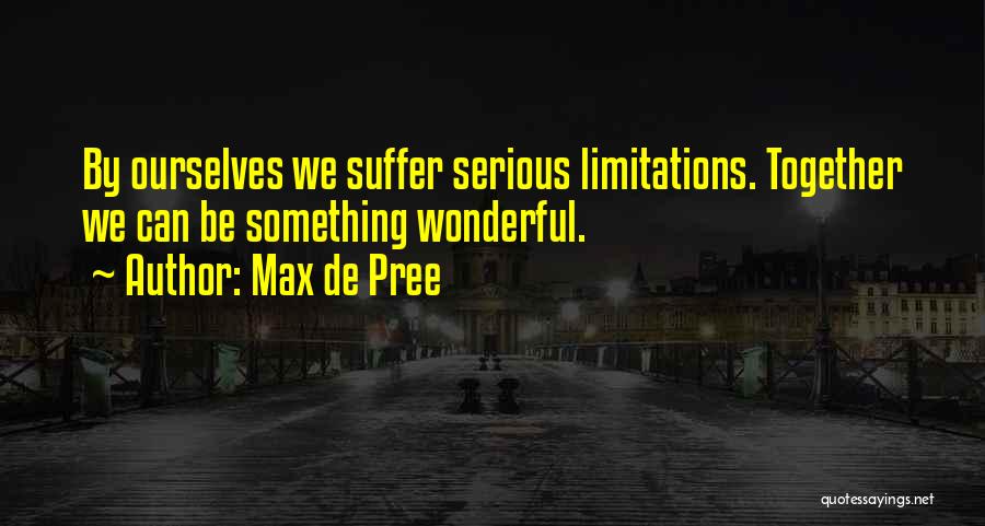 Max De Pree Quotes: By Ourselves We Suffer Serious Limitations. Together We Can Be Something Wonderful.