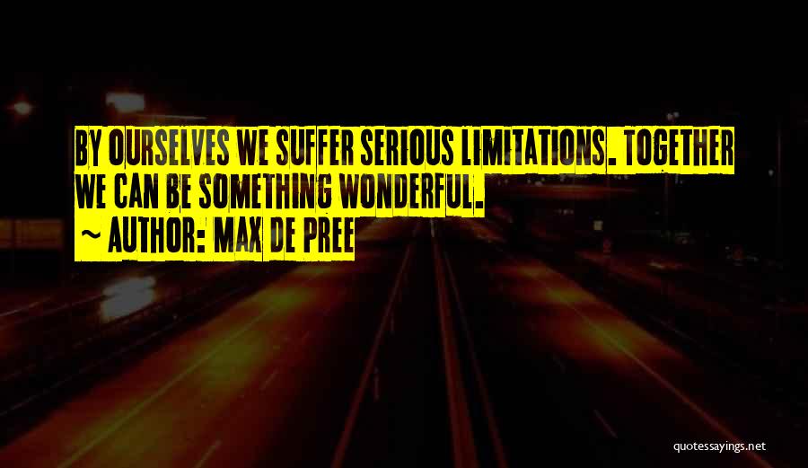 Max De Pree Quotes: By Ourselves We Suffer Serious Limitations. Together We Can Be Something Wonderful.