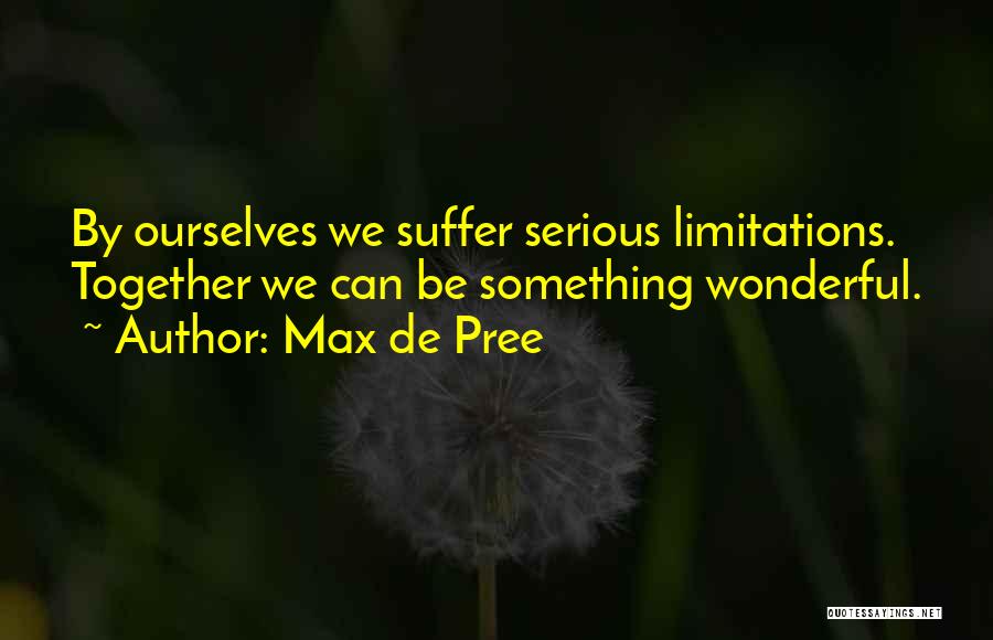 Max De Pree Quotes: By Ourselves We Suffer Serious Limitations. Together We Can Be Something Wonderful.