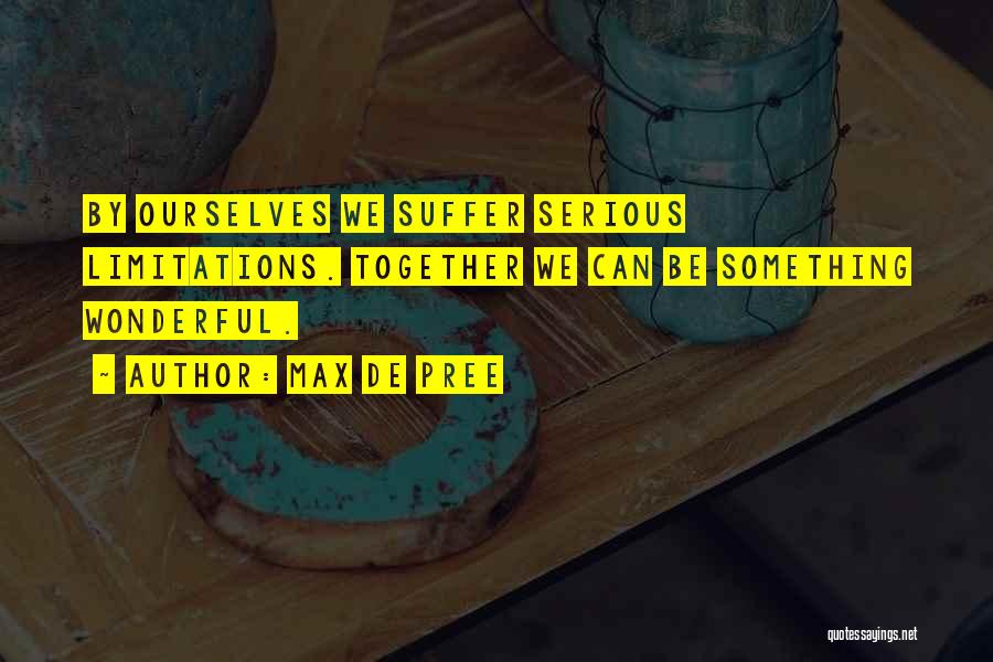 Max De Pree Quotes: By Ourselves We Suffer Serious Limitations. Together We Can Be Something Wonderful.