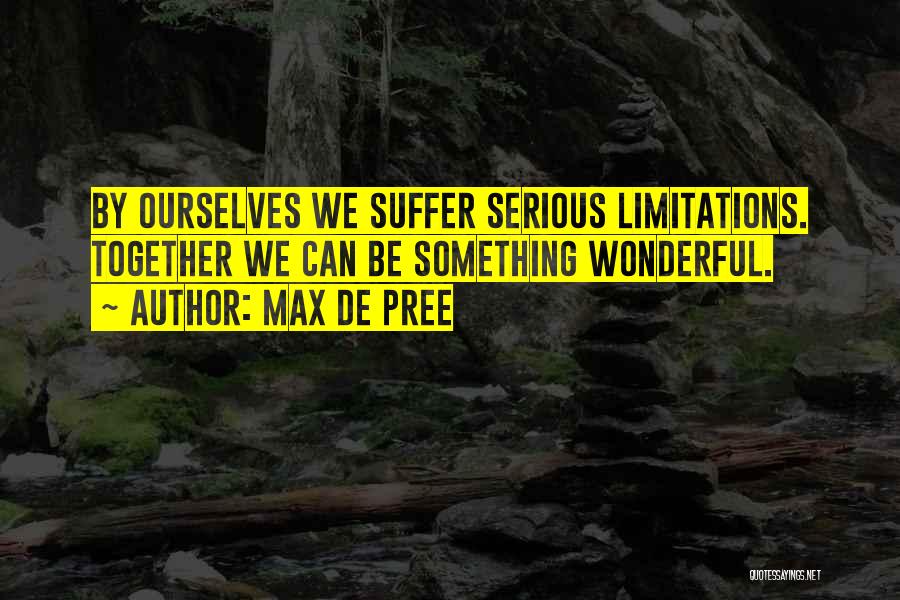 Max De Pree Quotes: By Ourselves We Suffer Serious Limitations. Together We Can Be Something Wonderful.