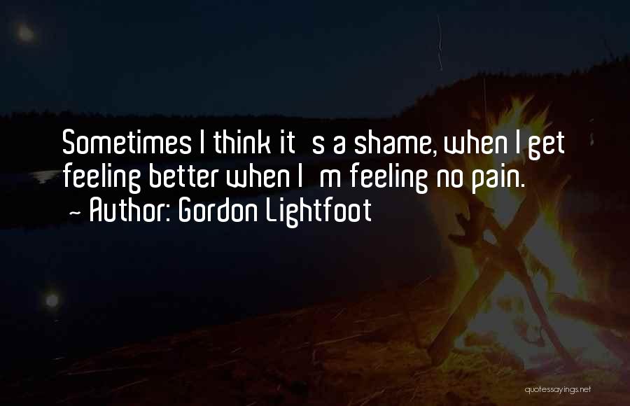 Gordon Lightfoot Quotes: Sometimes I Think It's A Shame, When I Get Feeling Better When I'm Feeling No Pain.