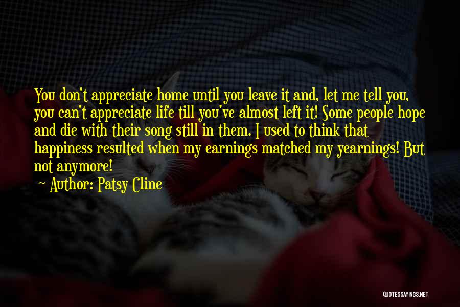 Patsy Cline Quotes: You Don't Appreciate Home Until You Leave It And, Let Me Tell You, You Can't Appreciate Life Till You've Almost