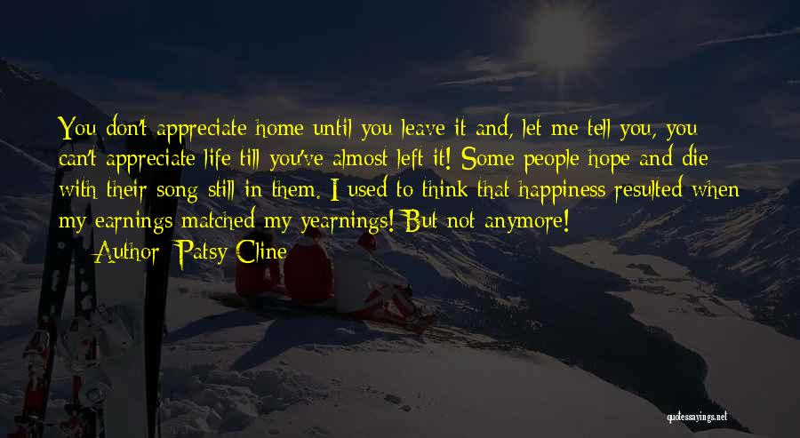 Patsy Cline Quotes: You Don't Appreciate Home Until You Leave It And, Let Me Tell You, You Can't Appreciate Life Till You've Almost