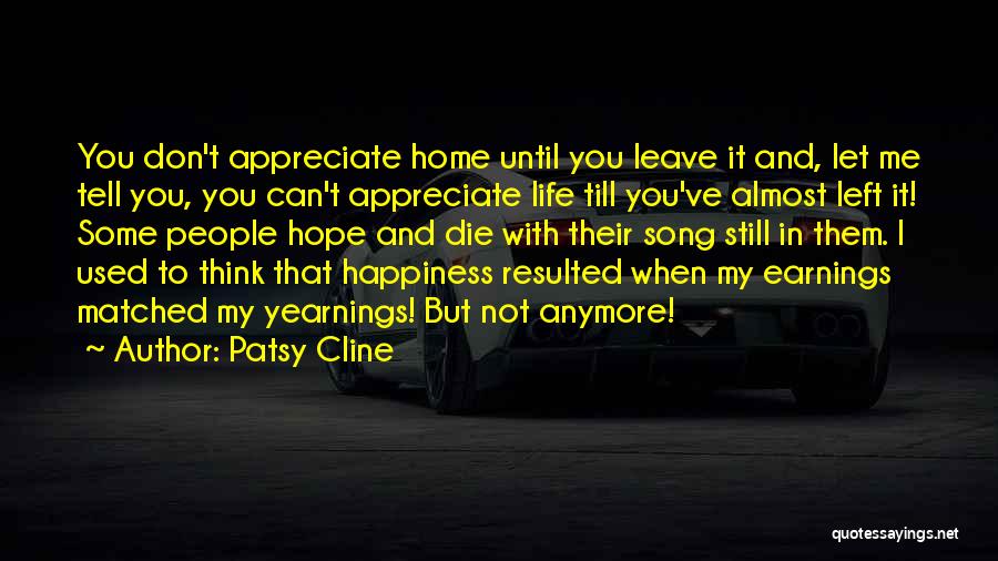 Patsy Cline Quotes: You Don't Appreciate Home Until You Leave It And, Let Me Tell You, You Can't Appreciate Life Till You've Almost