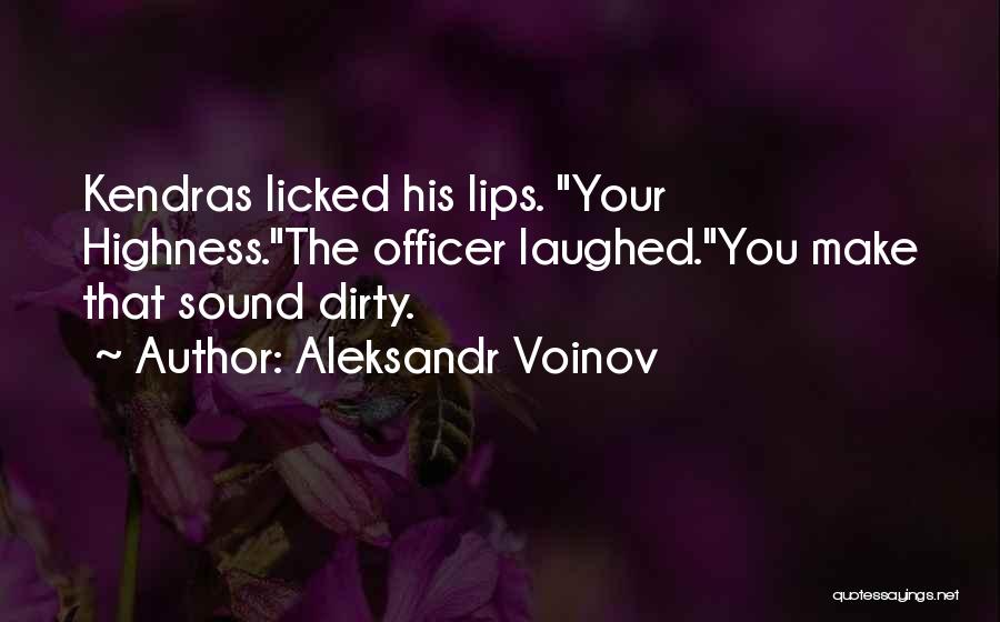 Aleksandr Voinov Quotes: Kendras Licked His Lips. Your Highness.the Officer Laughed.you Make That Sound Dirty.