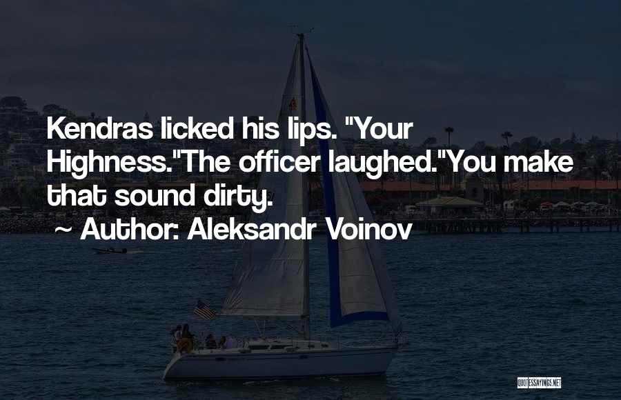 Aleksandr Voinov Quotes: Kendras Licked His Lips. Your Highness.the Officer Laughed.you Make That Sound Dirty.