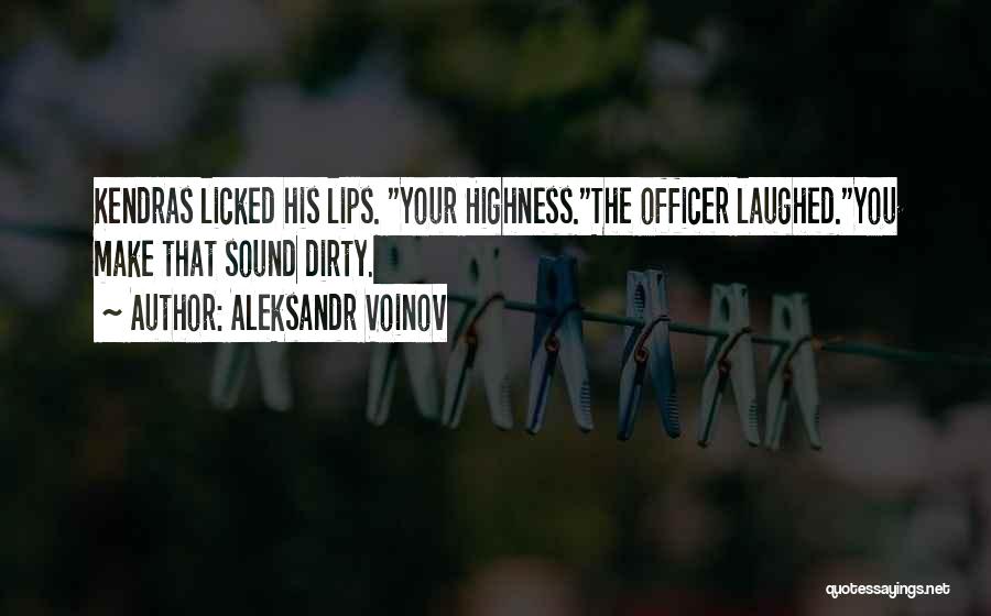 Aleksandr Voinov Quotes: Kendras Licked His Lips. Your Highness.the Officer Laughed.you Make That Sound Dirty.