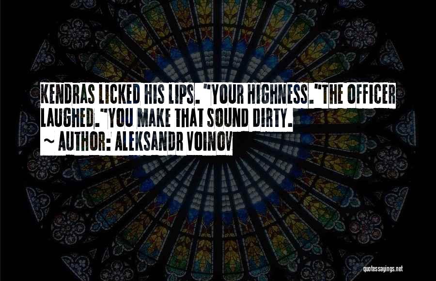 Aleksandr Voinov Quotes: Kendras Licked His Lips. Your Highness.the Officer Laughed.you Make That Sound Dirty.