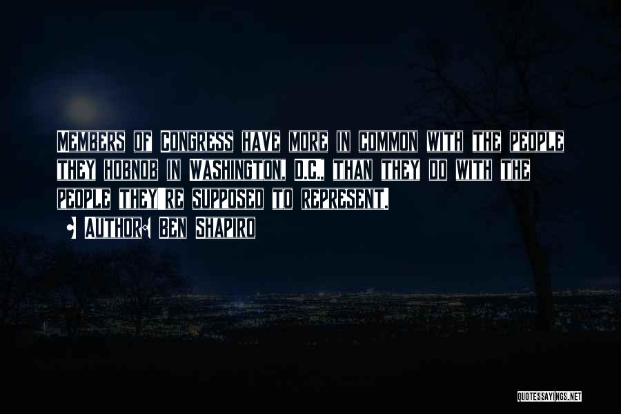 Ben Shapiro Quotes: Members Of Congress Have More In Common With The People They Hobnob In Washington, D.c., Than They Do With The