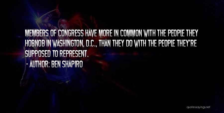 Ben Shapiro Quotes: Members Of Congress Have More In Common With The People They Hobnob In Washington, D.c., Than They Do With The
