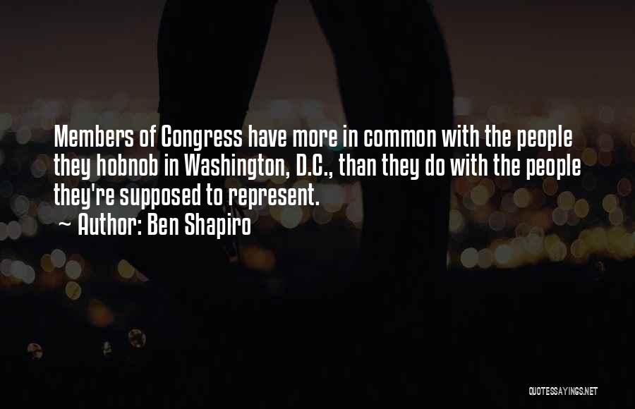 Ben Shapiro Quotes: Members Of Congress Have More In Common With The People They Hobnob In Washington, D.c., Than They Do With The