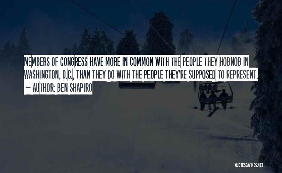 Ben Shapiro Quotes: Members Of Congress Have More In Common With The People They Hobnob In Washington, D.c., Than They Do With The