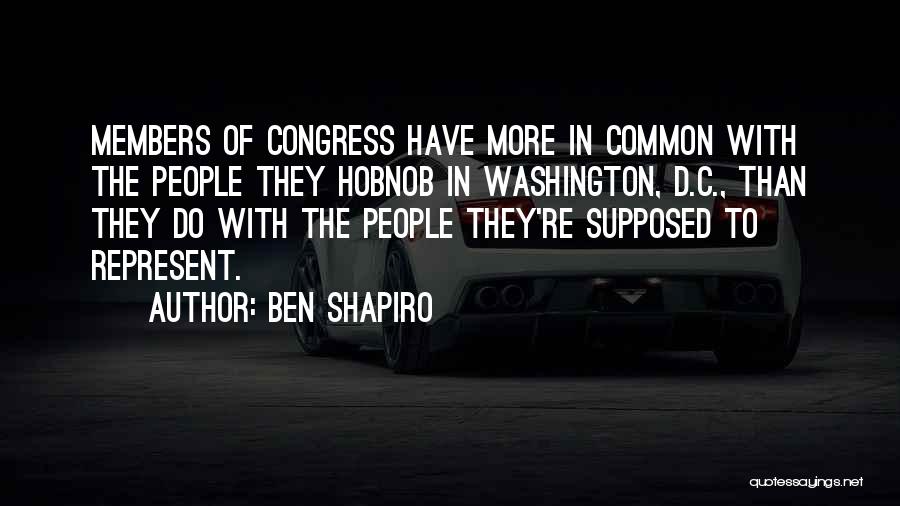 Ben Shapiro Quotes: Members Of Congress Have More In Common With The People They Hobnob In Washington, D.c., Than They Do With The