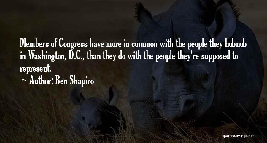 Ben Shapiro Quotes: Members Of Congress Have More In Common With The People They Hobnob In Washington, D.c., Than They Do With The