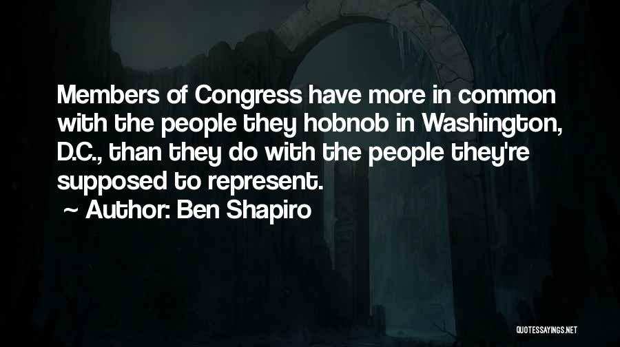 Ben Shapiro Quotes: Members Of Congress Have More In Common With The People They Hobnob In Washington, D.c., Than They Do With The