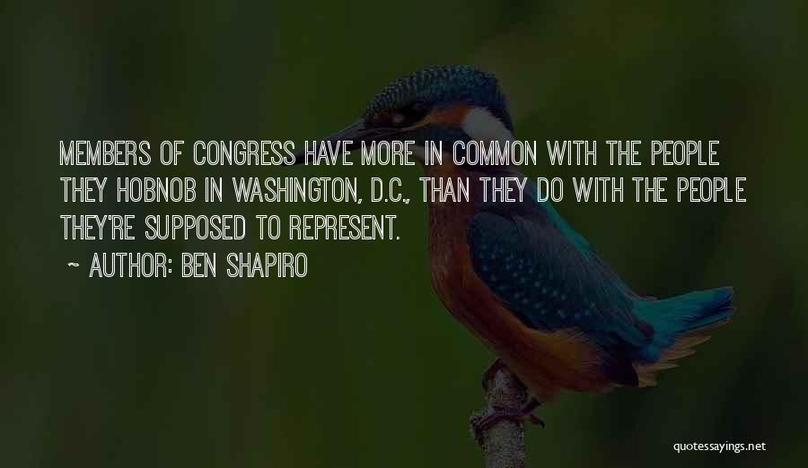 Ben Shapiro Quotes: Members Of Congress Have More In Common With The People They Hobnob In Washington, D.c., Than They Do With The