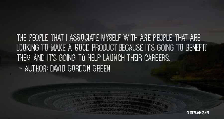 David Gordon Green Quotes: The People That I Associate Myself With Are People That Are Looking To Make A Good Product Because It's Going