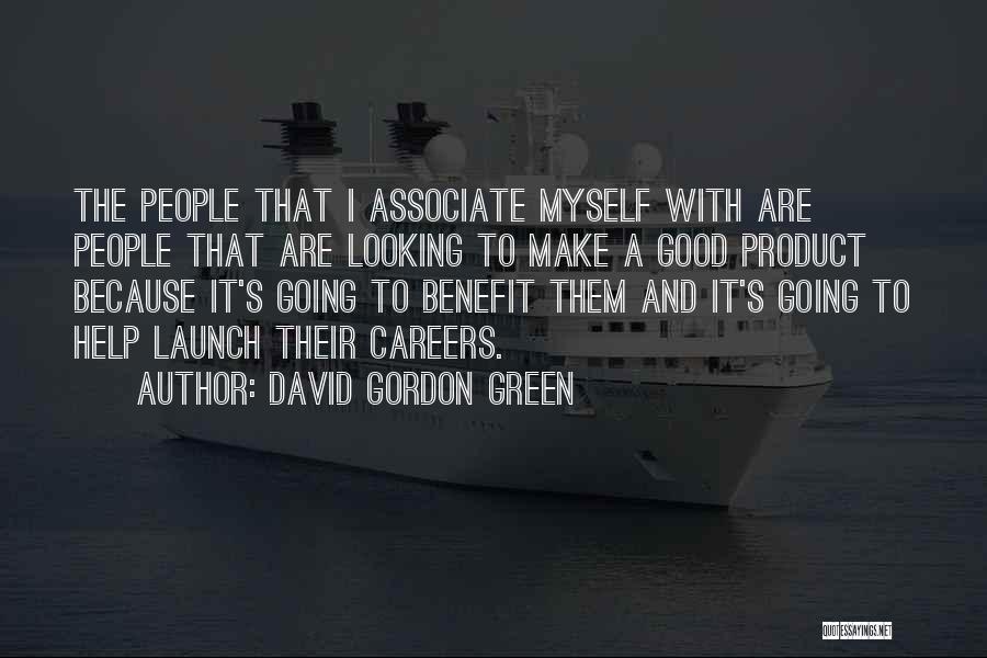 David Gordon Green Quotes: The People That I Associate Myself With Are People That Are Looking To Make A Good Product Because It's Going