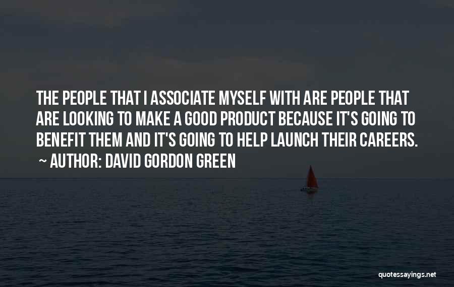 David Gordon Green Quotes: The People That I Associate Myself With Are People That Are Looking To Make A Good Product Because It's Going