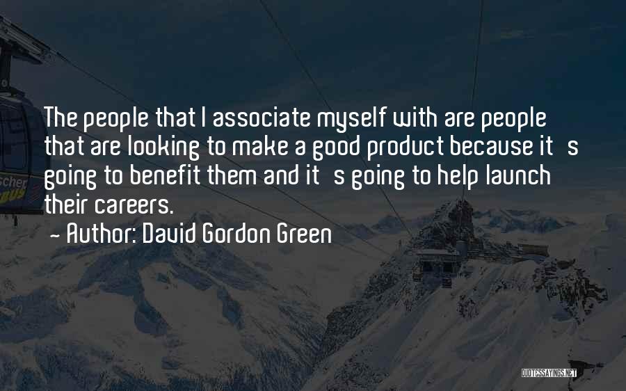 David Gordon Green Quotes: The People That I Associate Myself With Are People That Are Looking To Make A Good Product Because It's Going