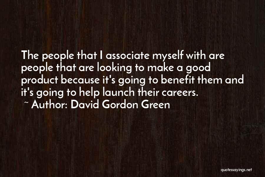 David Gordon Green Quotes: The People That I Associate Myself With Are People That Are Looking To Make A Good Product Because It's Going