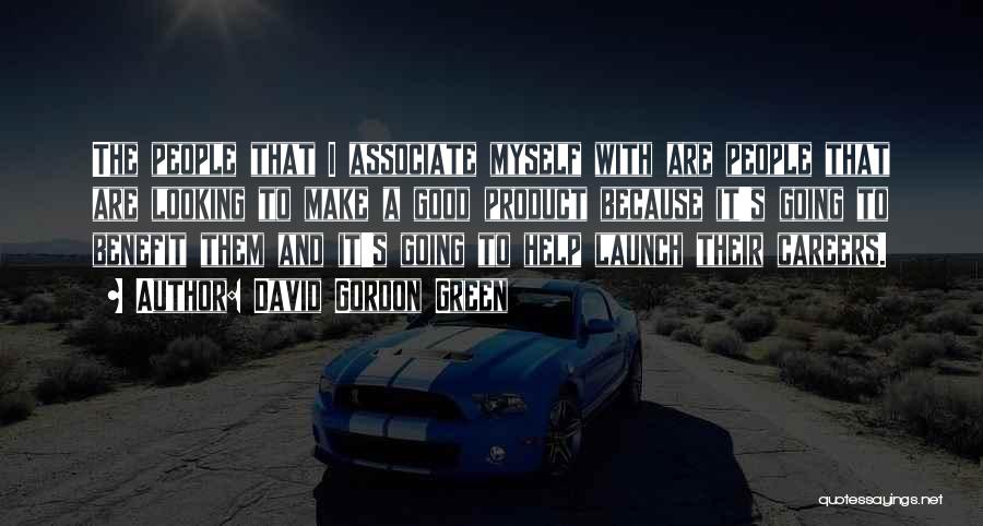 David Gordon Green Quotes: The People That I Associate Myself With Are People That Are Looking To Make A Good Product Because It's Going