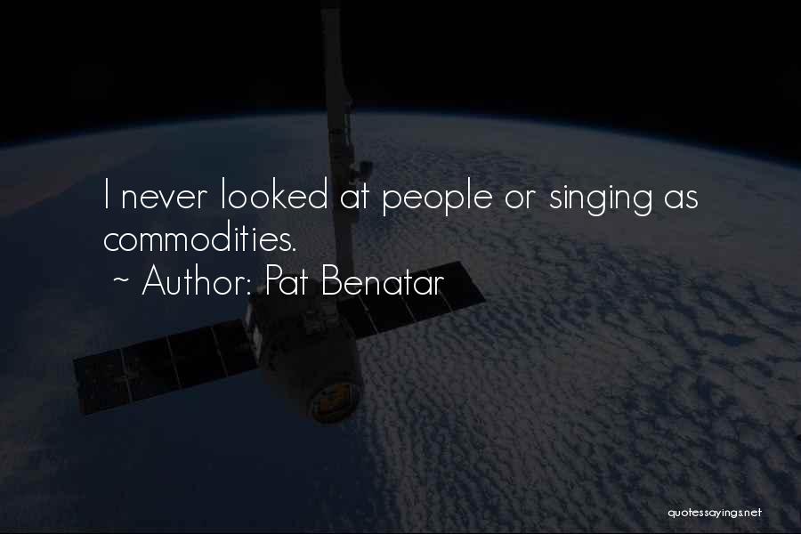 Pat Benatar Quotes: I Never Looked At People Or Singing As Commodities.