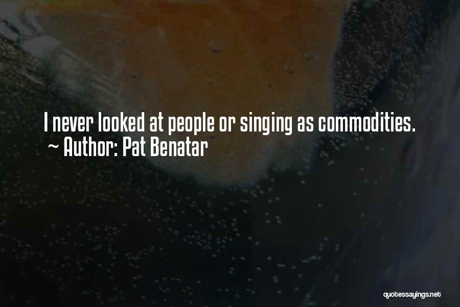 Pat Benatar Quotes: I Never Looked At People Or Singing As Commodities.