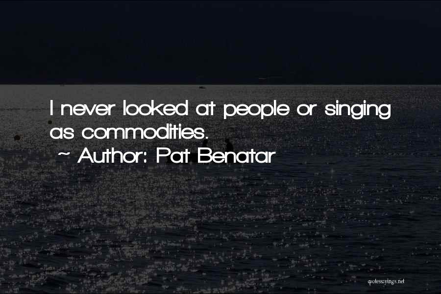 Pat Benatar Quotes: I Never Looked At People Or Singing As Commodities.