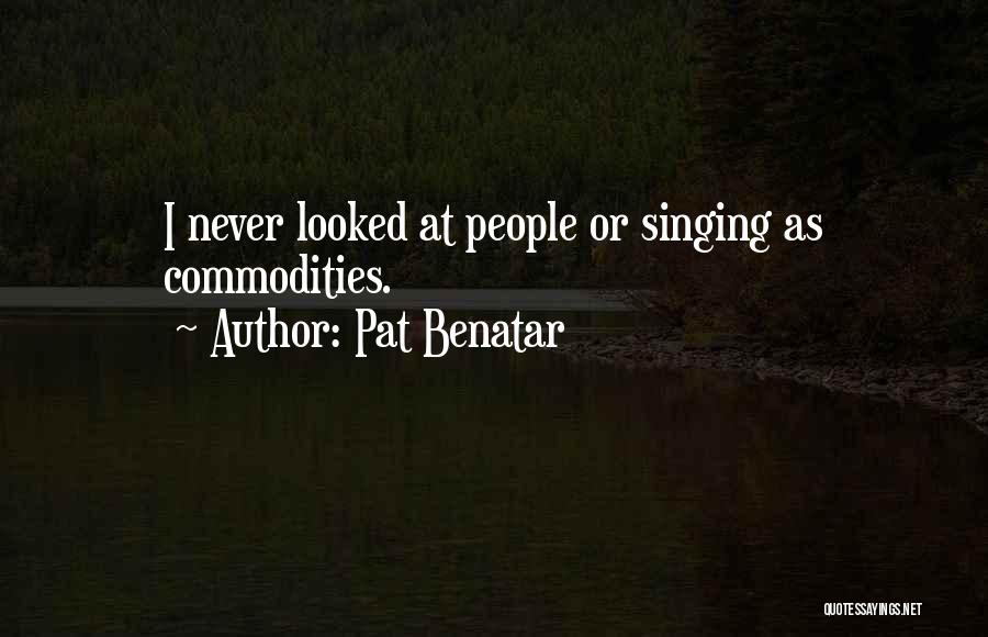 Pat Benatar Quotes: I Never Looked At People Or Singing As Commodities.
