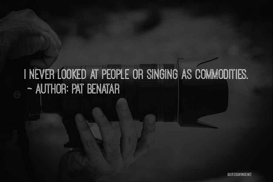 Pat Benatar Quotes: I Never Looked At People Or Singing As Commodities.