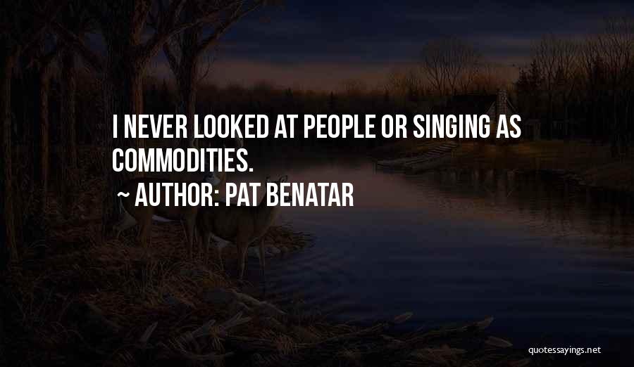 Pat Benatar Quotes: I Never Looked At People Or Singing As Commodities.