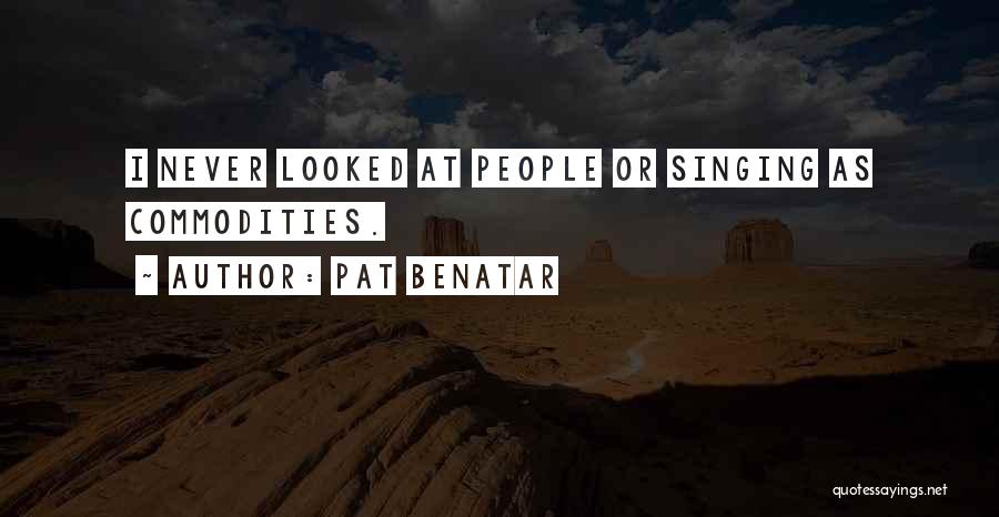 Pat Benatar Quotes: I Never Looked At People Or Singing As Commodities.