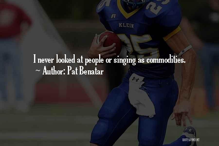 Pat Benatar Quotes: I Never Looked At People Or Singing As Commodities.