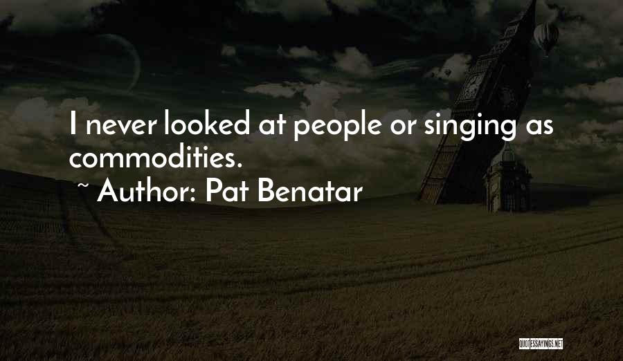 Pat Benatar Quotes: I Never Looked At People Or Singing As Commodities.