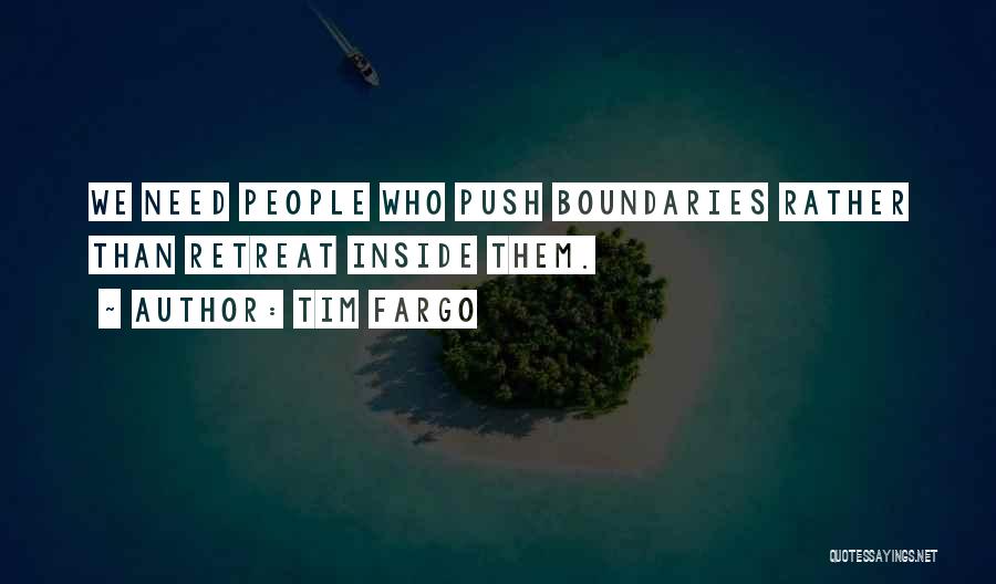 Tim Fargo Quotes: We Need People Who Push Boundaries Rather Than Retreat Inside Them.